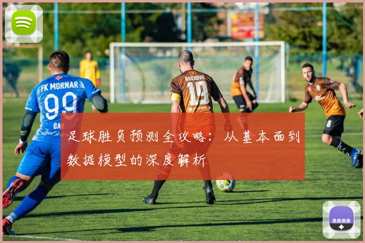 足球胜负预测全攻略：从基本面到数据模型的深度解析