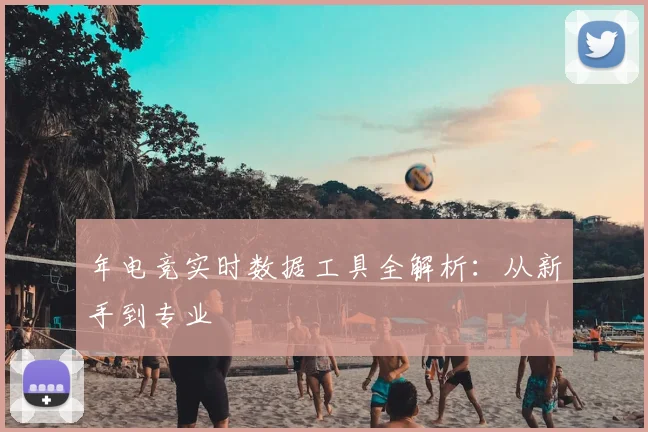 年电竞实时数据工具全解析:从新手到专业