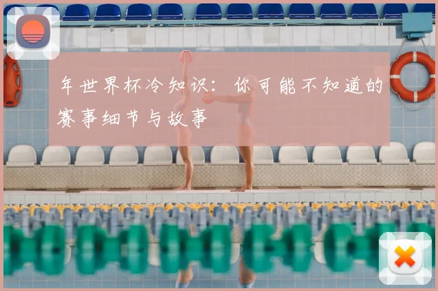 年世界杯冷知识：你可能不知道的赛事细节与故事