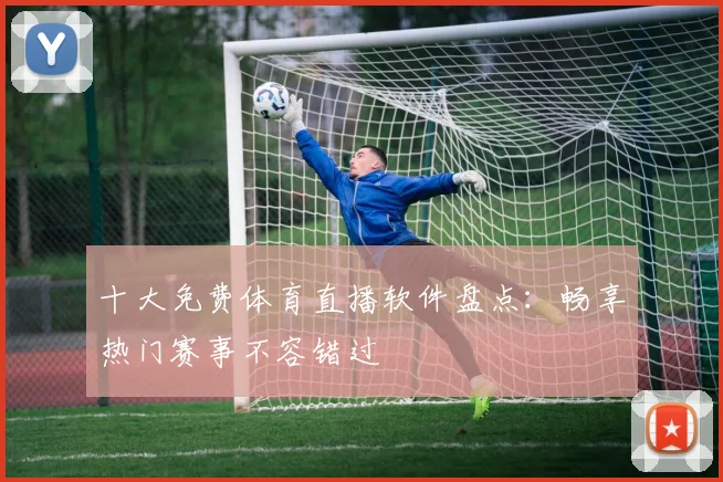 十大免费体育直播软件盘点：畅享热门赛事不容错过