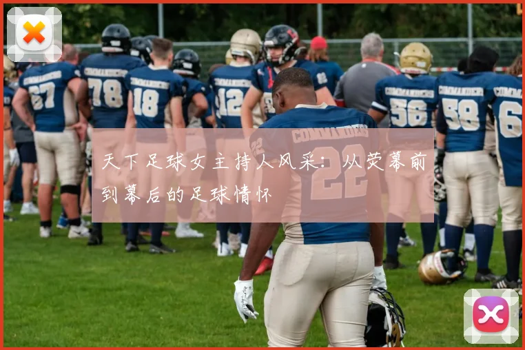 天下足球女主持人风采：从荧幕前到幕后的足球情怀