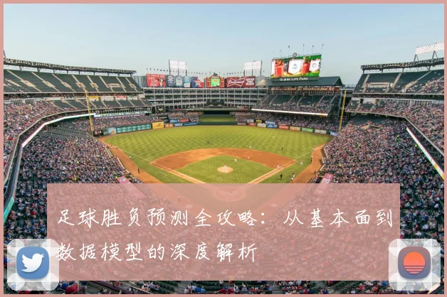 足球胜负预测全攻略：从基本面到数据模型的深度解析