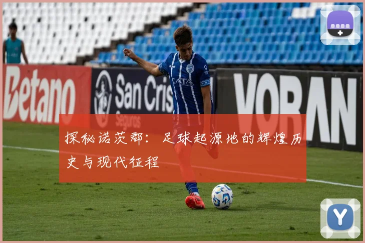 探秘诺茨郡:足球起源地的辉煌历史与现代征程