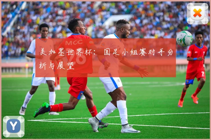 美加墨世界杯:国足小组赛对手分析与展望