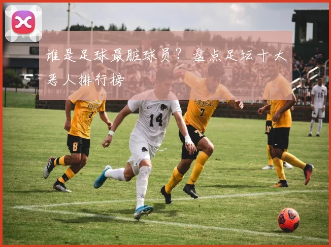 谁是足球最脏球员？盘点足坛十大恶人排行榜
